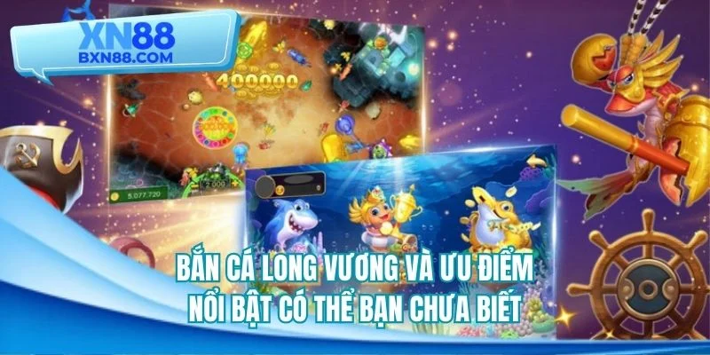 Bắn cá long vương và ưu điểm nổi bật có thể bạn chưa biết