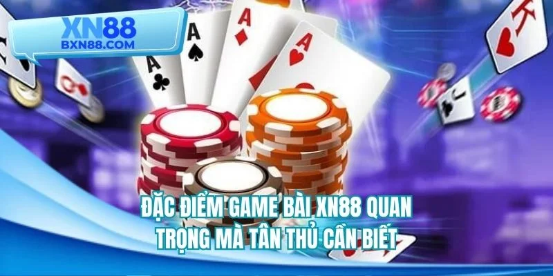 Đặc điểm game bài XN88 quan trọng mà tân thủ cần biết