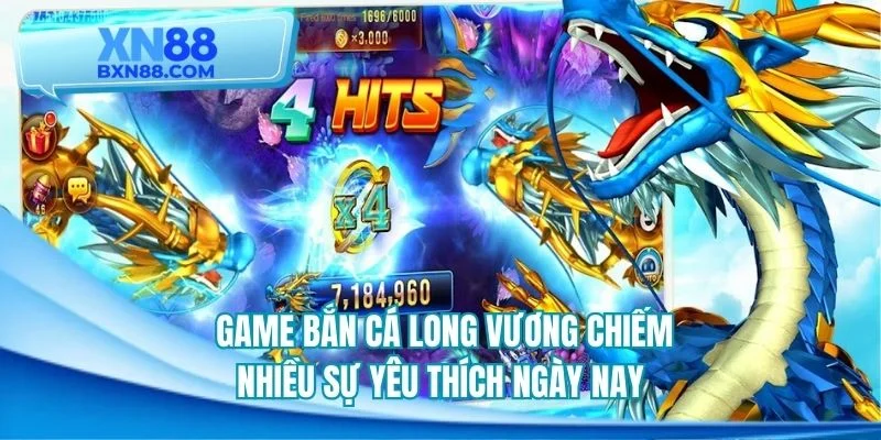 Game bắn cá long vương chiếm nhiều sự yêu thích ngày nay