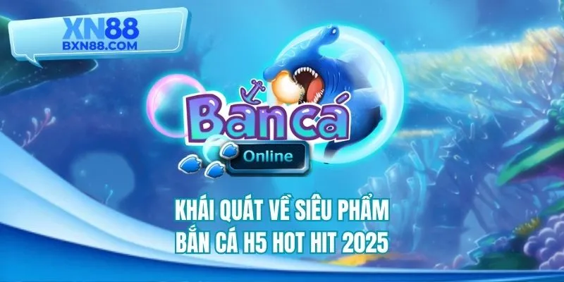 Khái quát về siêu phẩm bắn cá h5 hot hit 2025