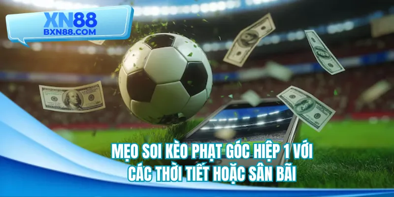 Mẹo soi kèo phạt góc hiệp 1 phổ biến theo loại cược