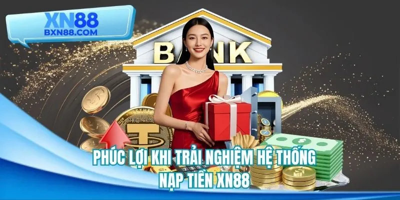 Lợi ích khi trải nghiệm hệ thống nạp tiền XN88