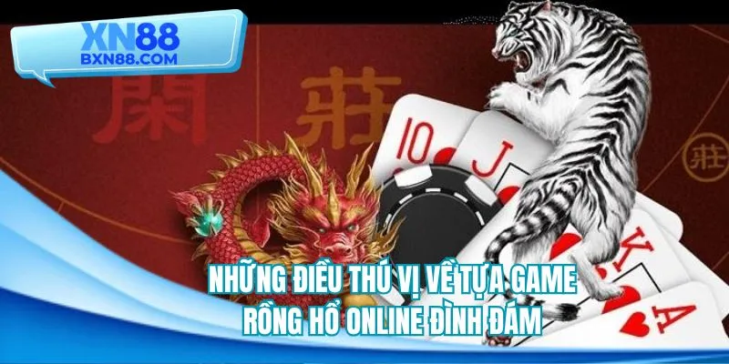 Những điểm thú vị khi trải nghiệm rồng hổ online tại XN88