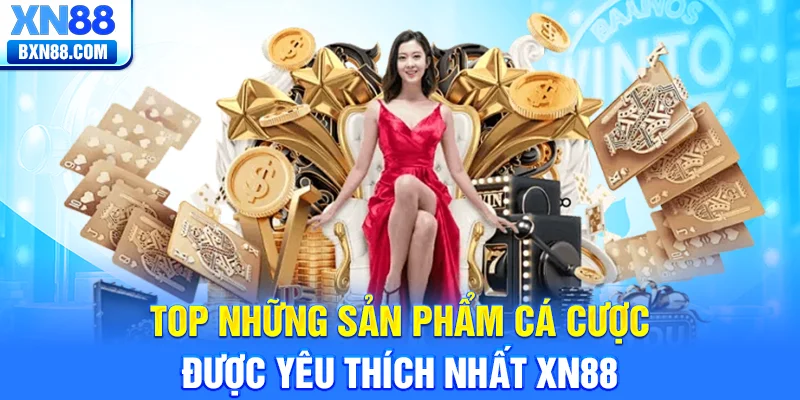 Top những sản phẩm cá cược được yêu thích nhất XN88
